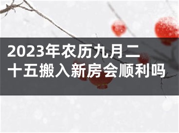 2023年农历九月二十五搬入新房会顺利吗