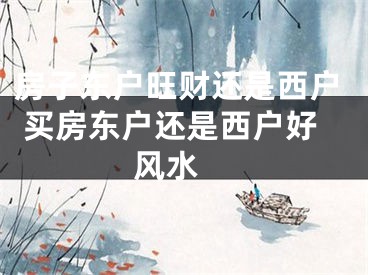 房子东户旺财还是西户 买房东户还是西户好风水 