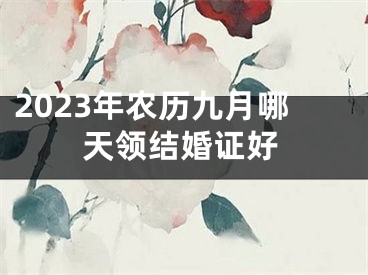 2023年农历九月哪天领结婚证好