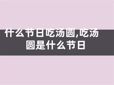 什么节日吃汤圆,吃汤圆是什么节日