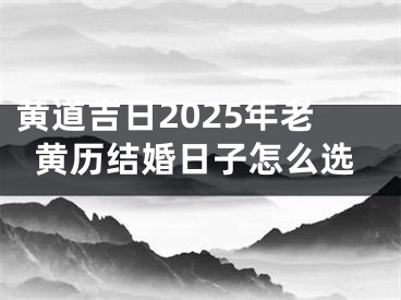 黄道吉日2025年老黄历结婚日子怎么选