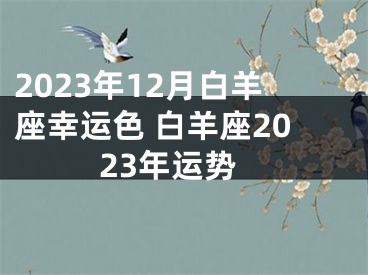 2023年12月白羊座幸运色 白羊座2023年运势