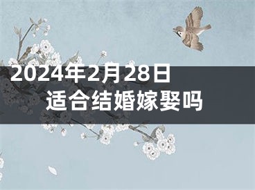 2024年2月28日适合结婚嫁娶吗