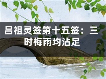 吕祖灵签第十五签：三时梅雨均沾足