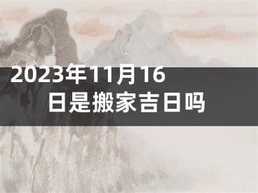 2023年11月16日是搬家吉日吗
