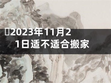 ​2023年11月21日适不适合搬家