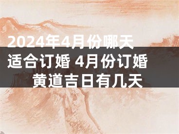 2024年4月份哪天适合订婚 4月份订婚黄道吉日有几天
