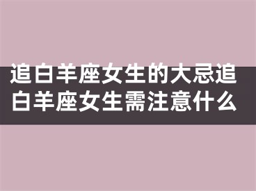 追白羊座女生的大忌追白羊座女生需注意什么