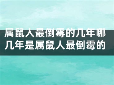 属鼠人最倒霉的几年哪几年是属鼠人最倒霉的