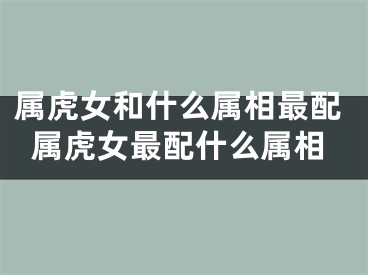 属虎女和什么属相最配属虎女最配什么属相