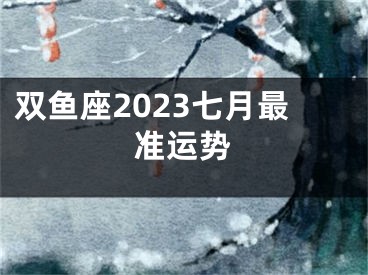 双鱼座2023七月最准运势