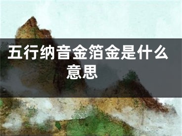 五行纳音金箔金是什么意思 