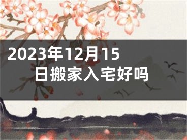 2023年12月15日搬家入宅好吗
