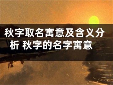 秋字取名寓意及含义分析 秋字的名字寓意