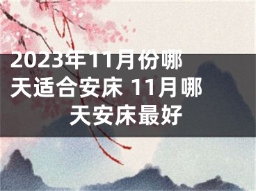 2023年11月份哪天适合安床 11月哪天安床最好