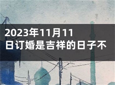 2023年11月11日订婚是吉祥的日子不