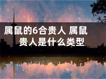 属鼠的6合贵人 属鼠贵人是什么类型