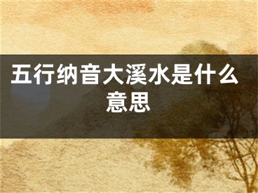 五行纳音大溪水是什么意思