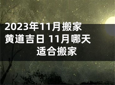 2023年11月搬家黄道吉日 11月哪天适合搬家