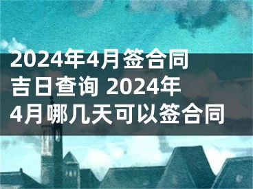 2024年4月签合同吉日查询 2024年4月哪几天可以签合同