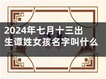 2024年七月十三出生谭姓女孩名字叫什么