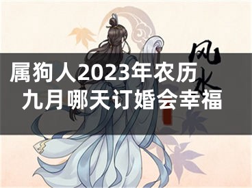 属狗人2023年农历九月哪天订婚会幸福