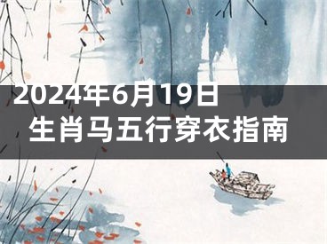 2024年6月19日生肖马五行穿衣指南