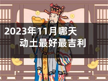 2023年11月哪天动土最好最吉利