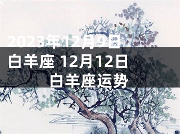 2023年12月9日白羊座 12月12日白羊座运势