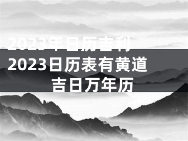2023年日历吉利 2023日历表有黄道吉日万年历