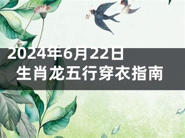2024年6月22日生肖龙五行穿衣指南
