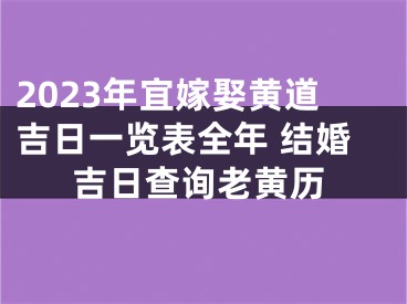 2023年宜嫁娶黄道吉日一览表全年 结婚吉日查询老黄历