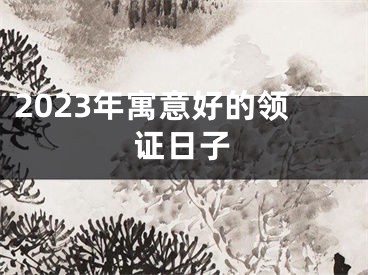 2023年寓意好的领证日子