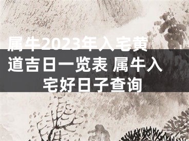 属牛2023年入宅黄道吉日一览表 属牛入宅好日子查询