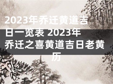 2023年乔迁黄道吉日一览表 2023年乔迁之喜黄道吉日老黄历