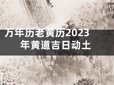 万年历老黄历2023年黄道吉日动土
