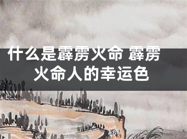 什么是霹雳火命 霹雳火命人的幸运色