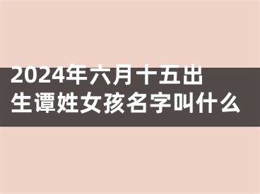 2024年六月十五出生谭姓女孩名字叫什么