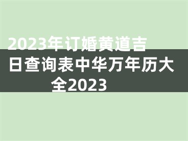 2023年订婚黄道吉日查询表中华万年历大全2023