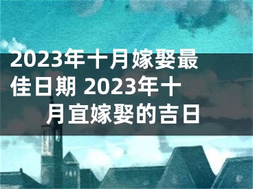 2023年十月嫁娶最佳日期 2023年十月宜嫁娶的吉日
