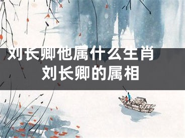 刘长卿他属什么生肖 刘长卿的属相