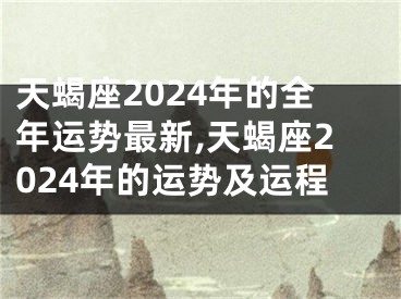 天蝎座2024年的全年运势最新,天蝎座2024年的运势及运程