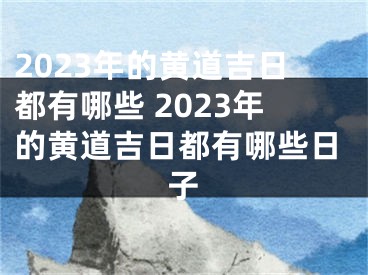 2023年的黄道吉日都有哪些 2023年的黄道吉日都有哪些日子