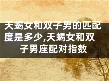 天蝎女和双子男的匹配度是多少,天蝎女和双子男座配对指数