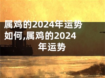 属鸡的2024年运势如何,属鸡的2024年运势