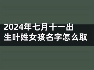 2024年七月十一出生叶姓女孩名字怎么取