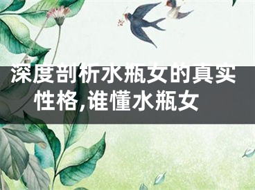 深度剖析水瓶女的真实性格,谁懂水瓶女