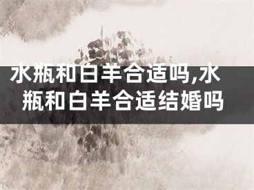 水瓶和白羊合适吗,水瓶和白羊合适结婚吗