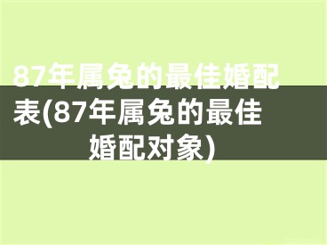 87年属兔的最佳婚配表(87年属兔的最佳婚配对象)