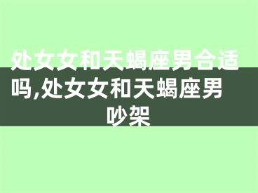 处女女和天蝎座男合适吗,处女女和天蝎座男吵架